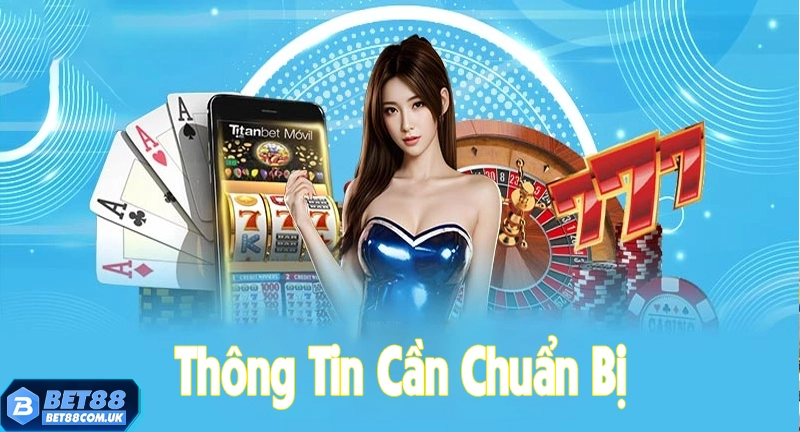 Cần chuẩn bị thông tin kỹ càng trước khi đăng ký tài khoản Bet88